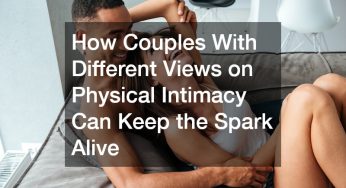How Couples With Different Views on Physical Intimacy Can Keep the Spark Alive