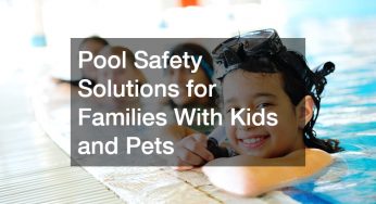 Pool Safety Solutions for Families With Kids and Pets