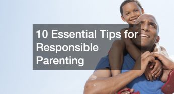 10 Essential Tips for Responsible Parenting